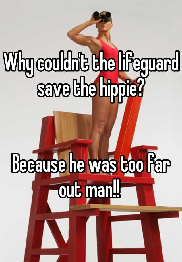 Image result for Why couldn't the lifeguard save the hippie? He was too far out.