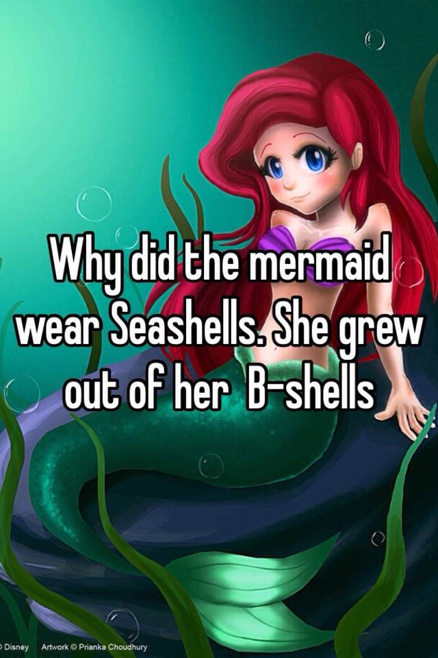 Image result for Why do mermaids wear seashells? Because they grew out of their B shells.