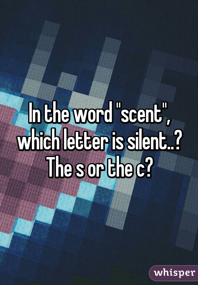 Image result for - Which letter is silent in the word "Scent," the S or the C?
