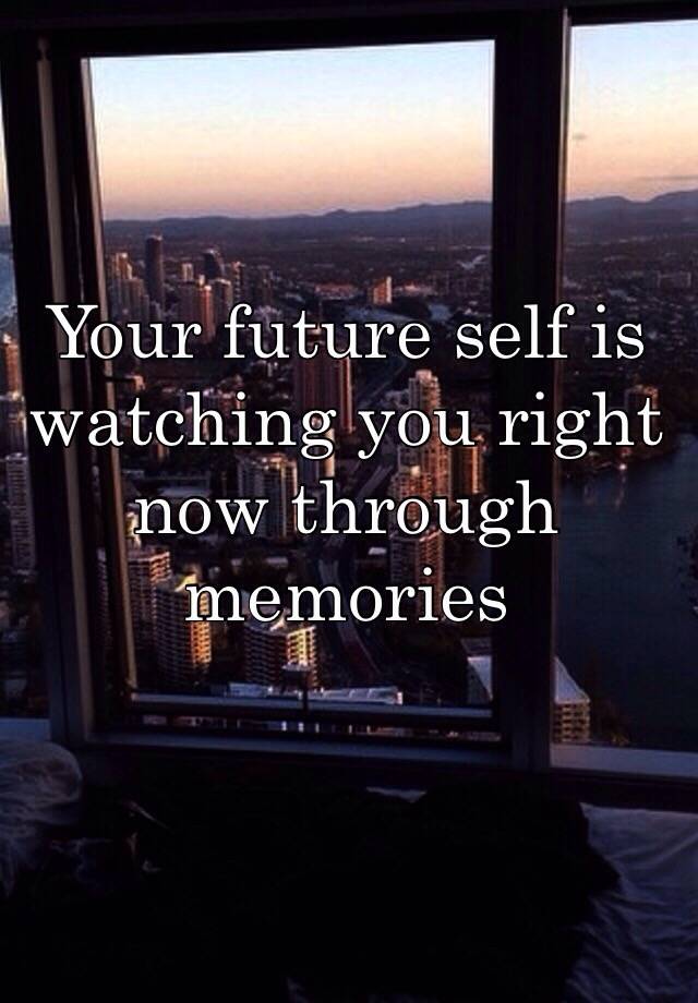 Image result for - Your future self is watching you right now through memories.