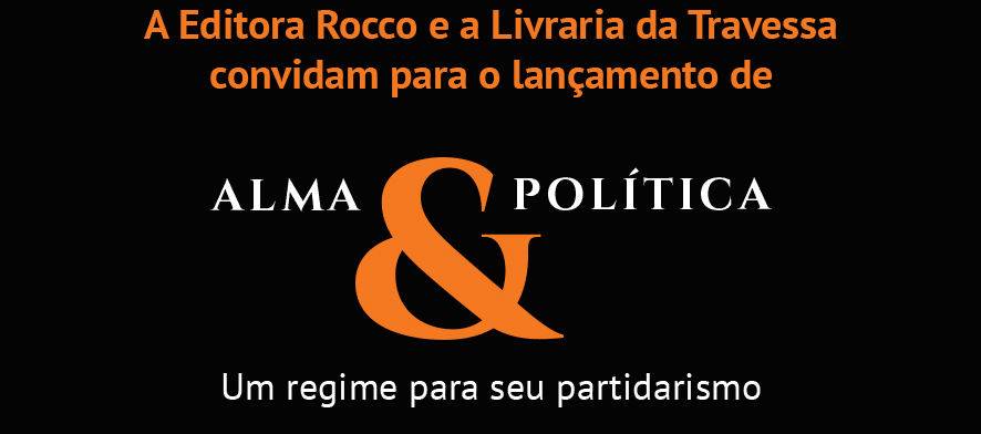 A Editora Rocco e a Livraria da Travessa convidam para o lançamento de Alma e Política - Um regime para seu partidarismo