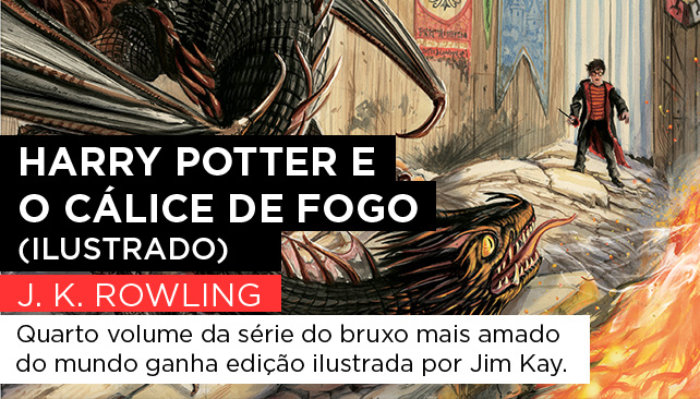 Harry Potter e o cálice de fogo | J.K. Rowling - Quarto volume da série do bruxo mais amado do mundo ganha edição ilustrada por Jim Kay.