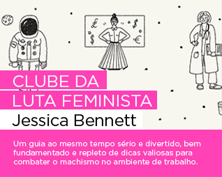 Clube da luta feminista | Jessica Bennett - Um guia ao mesmo tempo sério e divertido, bem fundamentado e repleto de dicas valiosas para combater o machismo no ambiente de trabalho.