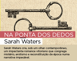 Na ponta dos dedos | Sarah Waters - Sarah Waters cria, sob um olhar contemporâneo, um impactante romance vitoriano que congrega mistério, erotismo e reconstituiçăo de época numa narrativa impecável.