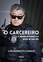O carcereiro - O Japonês da Federal e os presos da Lava Jato | Luís Humberto Carrijo