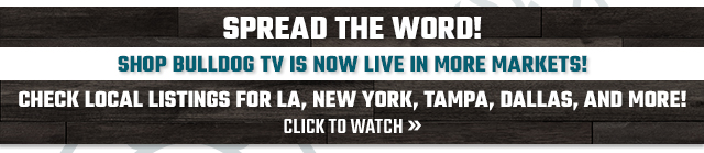 Shop Bulldog TV is now live in more markets! Check local listings for LA, New York, Tampa, Dallas and more!