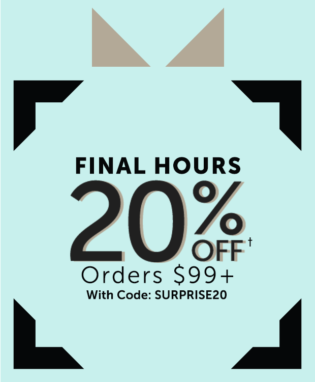 FINAL HOURS  20% OFF Orders $99+ With Code: SURPRISE20