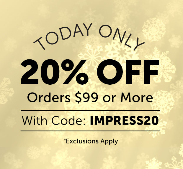TODAY ONLY - 20% OFF Orders $99 or More* With Code: IMPRESS20 *Exclusions Apply