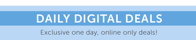 Daily Digital Deals - Exclusive one day, online only deals!