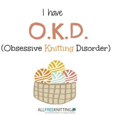 O.K.D - obsessive knitting disorder.