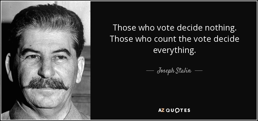 Those who vote decide nothing. Those who count the vote decide everything. - Joseph Stalin