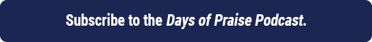 Listen to todays devotional on the Days of Praise Podcast Listen to todays devotional on the Days of Praise Podcast