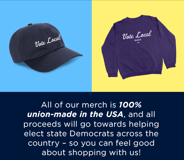 All of our merch is 100% union-made in the USA, and all proceeds will go towards helping elect state Democrats across the country – so you can feel good about shopping with us! All of our merch is 100% union-made in the USA, and all proceeds will go towards helping elect state Democrats across the country – so you can feel good about shopping with us!