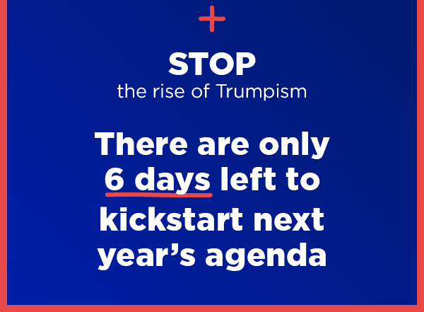 And stop the rise of Trumpism. There are only six days left to kickstart next year's agenda.
