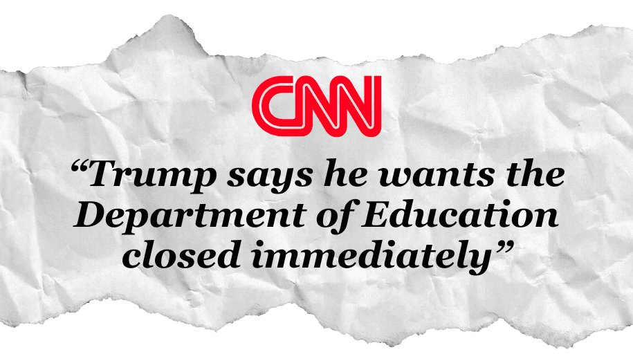 CNN Headline: "Trump says he wants the Department of Education closed immediately" CNN Headline: "Trump says he wants the Department of Education closed immediately"