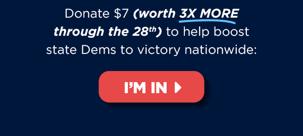 Donate $7 (worth 3X more!) now to help boost state Dems to victory nationwide >> Donate $7 (worth 3X more!) now to help boost state Dems to victory nationwide >>
