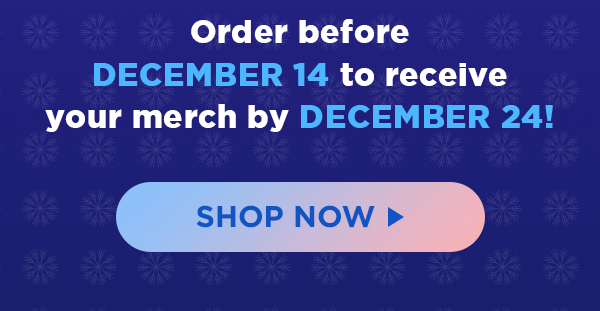Order before December 14 to receive your merch by December 24!