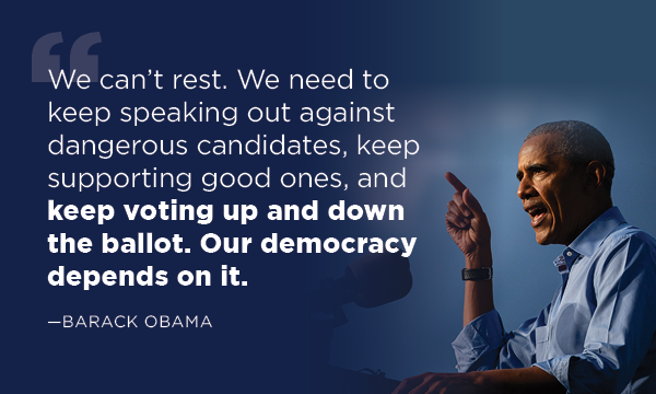 'We can’t rest. We need to keep speaking out against dangerous candidates, keep supporting good ones, and keep voting up and down the ballot. Our democracy depends on it.'