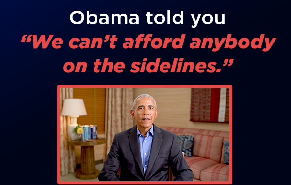 President Obama told you “we can’t afford anybody on the sidelines.”