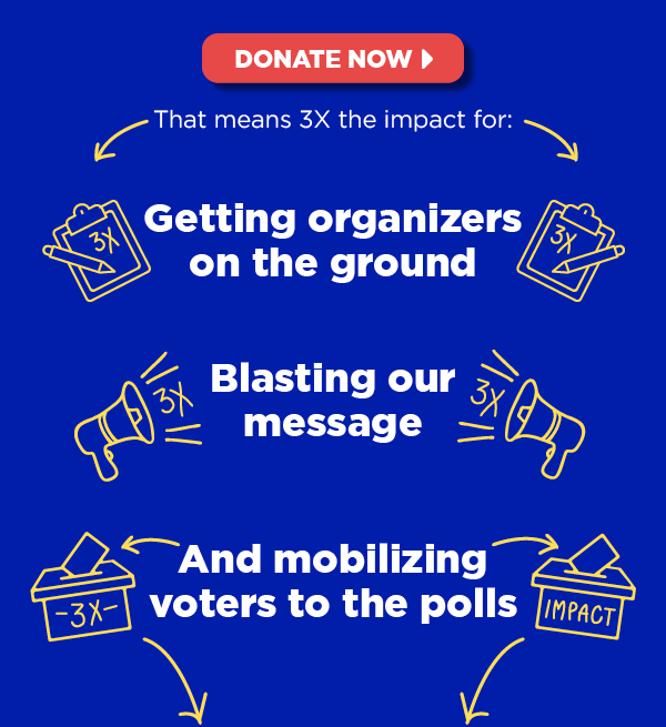 That means 3x the impact for: Getting organizers on the ground