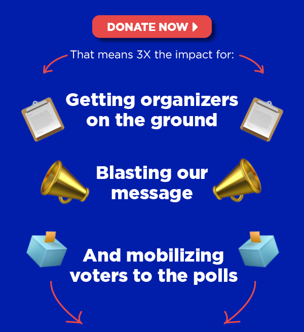 That means 3x the impact for: Getting organizers on the ground