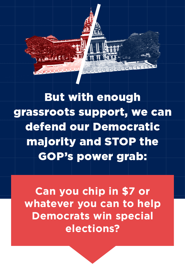 Can you chip in $7 or whatever you can to help Democrats win special elections?