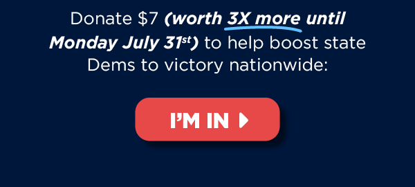Donate $7 (worth 3X more!) to help boost state Dems to victory nationwide >> Donate $7 (worth 3X more!) now to help boost state Dems to victory nationwide >>