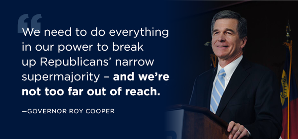 Quote: Gov Cooper left, copy: “We need to do everything in our power to break up Republicans’ narrow supermajority – and we’re not too far out of reach