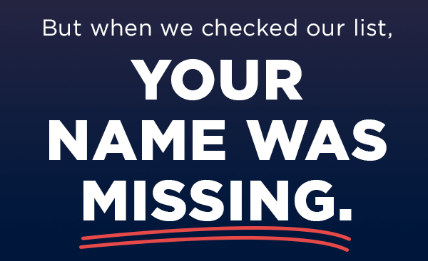 But when we checked our list your name was missing