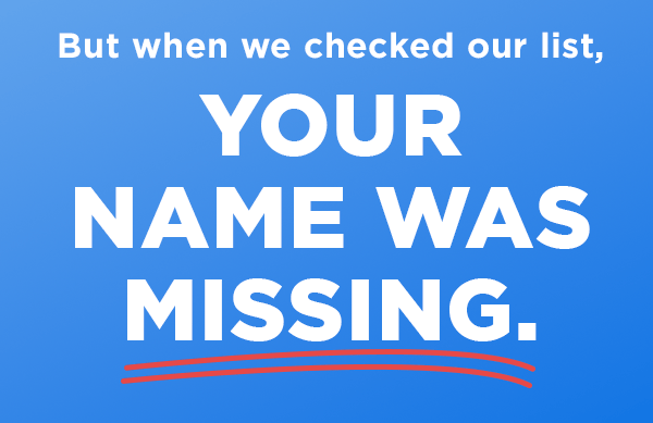 But when we checked our list your name was missing