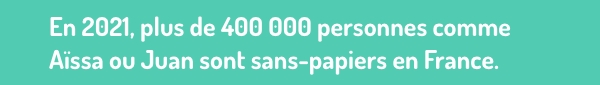 En 2021, plus de 400 000 personnes comme Aïssa ou Juan sont sans-papiers en France.