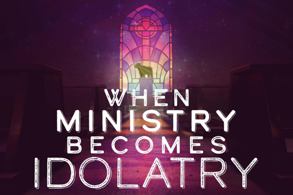 When Ministry Becomes Idolatry by Shane Idleman