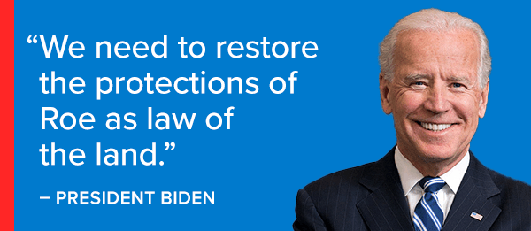 We need to restore the protections of Roe as law of the land. -Joe Biden