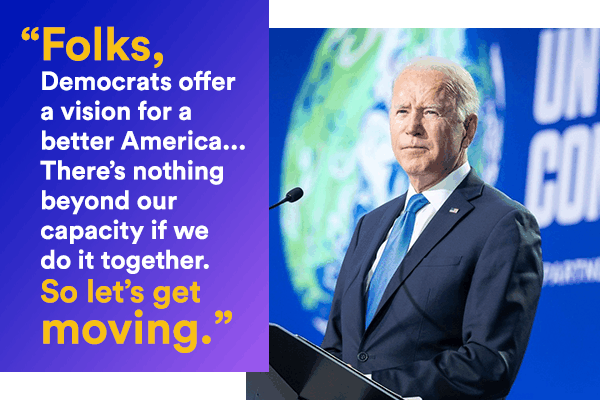 Image of President Biden with quote: "Folks, Democrats offer a vision for a better America... There's nothing beyond our capacity if we do it together. So let's get moving."