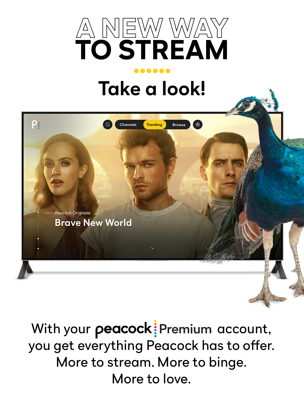 A New Way To Stream | Take a Look! | Brave New World | With your Peacock Premium account, you get everything Peacock has to offer. More to stream. More to binge. More to love.