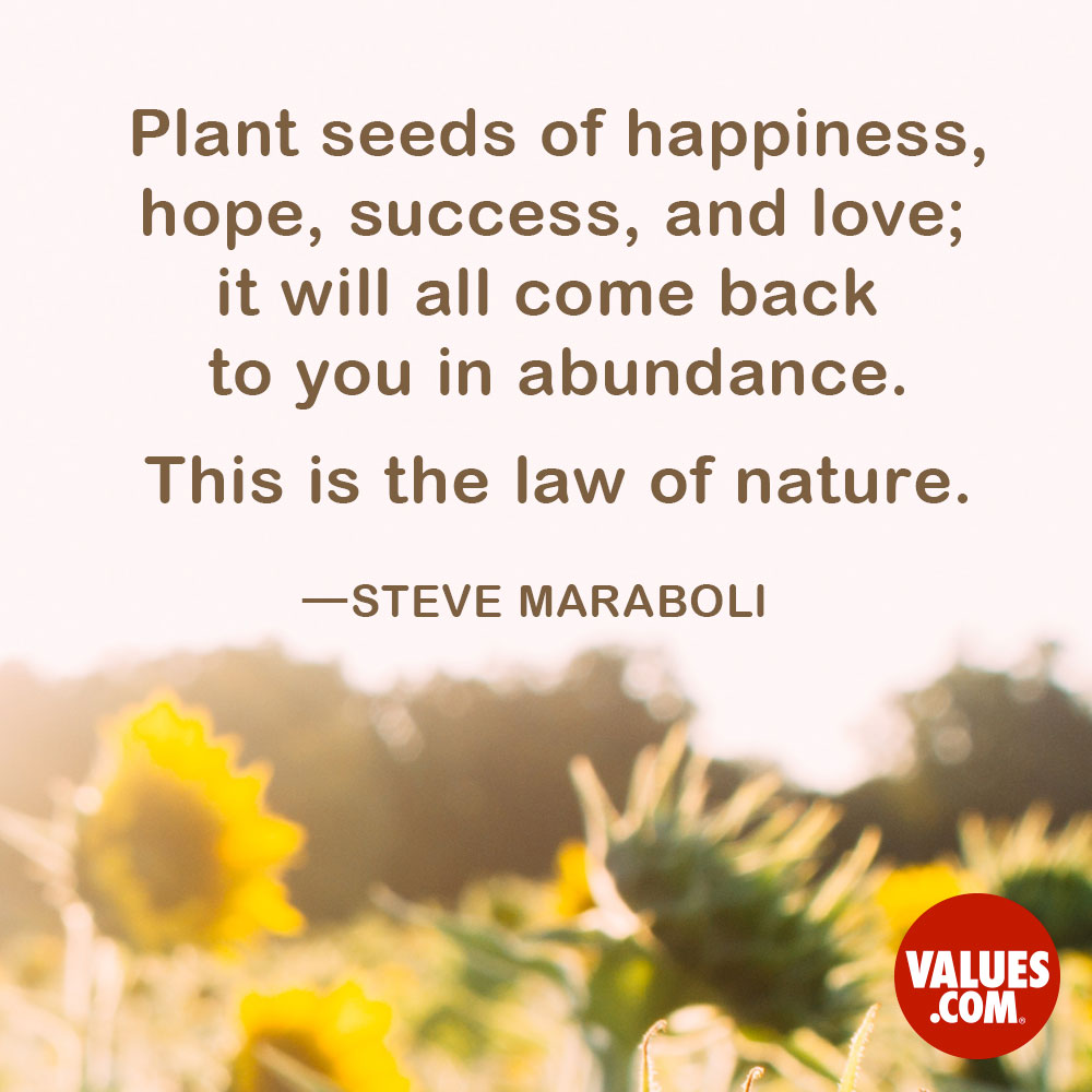 Plant seeds of happiness, hope, success, and love; it will all ...