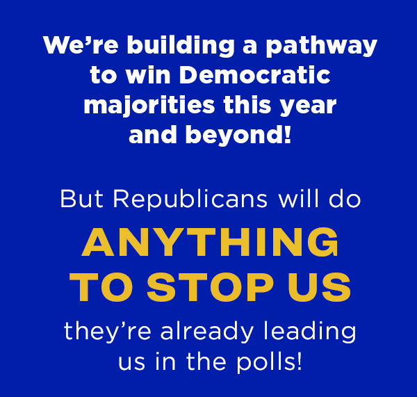 We’re building a pathway to win Democratic majorities this year and beyond!