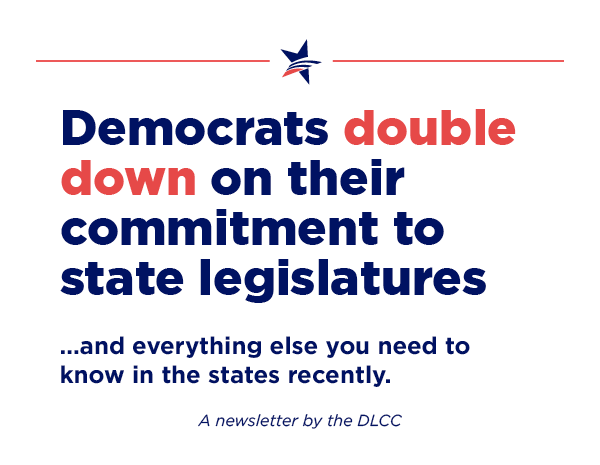 Democrats double down on their commitment to state legislatures and everything else you need to know in the states recently.