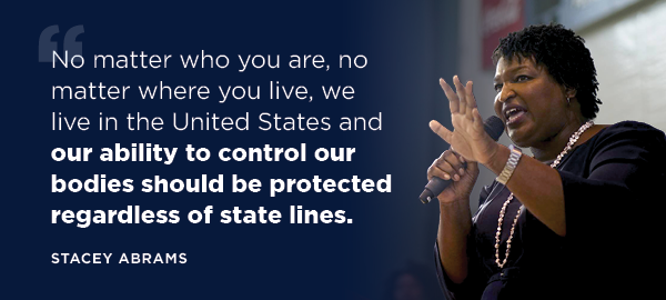 Stacey Abrams: No matter who you are, no matter where you live, we live in the United States and our ability to control our bodies should be protected regardless of state lines.