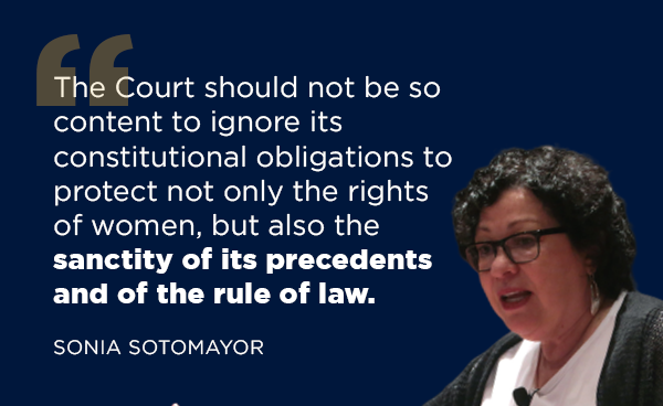 'The Court should not be so content to ignore its constitutional obligations to protect not only the rights of women, but also the sanctity of its precedents and of the rule of law.'
                        -Sonia Sotomayor