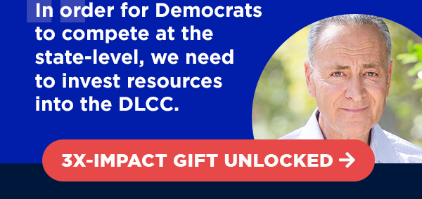 “In order for Democrats to compete at the state-level, we need to invest resources into the DLCC.” - Chuck Schumer