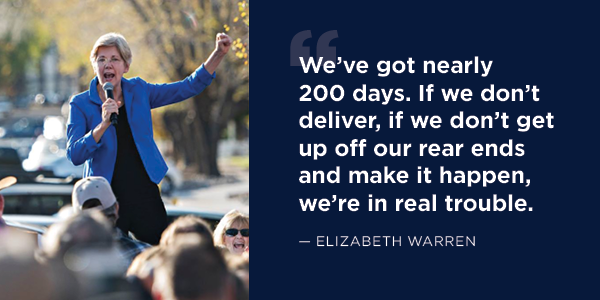 Elizabeth Warren: 'We’ve got nearly 200 days. If we don’t deliver, if we don’t get up off our rear ends and make it happen, we’re in real trouble.'