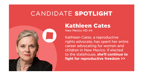 Kathleen Cates, a reproductive rights advocate, has spent her entire career advocating for women and children in New Mexico. If elected to the statehouse, she’ll continue to fight for reproductive freedom.  Spotlight Candidate: Kathleen Cates