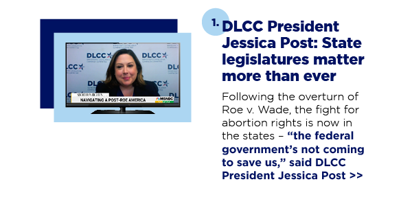 Following the overturn of Roe v. Wade, the fight for abortion rights is now in the states  —  “the federal government’s not coming to save us,” said DLCC President Jessica Post 1. DLCC President Jessica Post: State legislatures matter more than ever