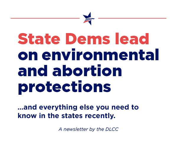 State Democrats lead on environmental and abortion protections and everything else you need to know in the states recently. State Democrats lead on environmental and abortion protections and everything else you need to know in the states recently.