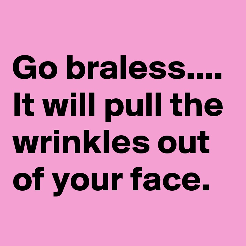 Image result for go braless it will
