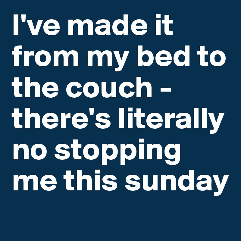Image result for I'VE MADE IT FROM MY BED TO THE COUCH