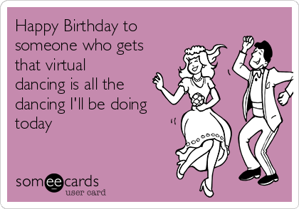 Happy Birthday to someone who gets that virtual dancing is all the ...