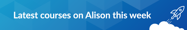 Latest courses on Alison this week