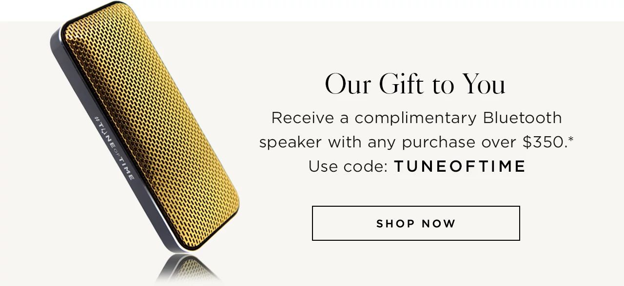 Receive a complimentary Bluetooth speaker with any purchase over $350.* Use code: TUNEOFTIME